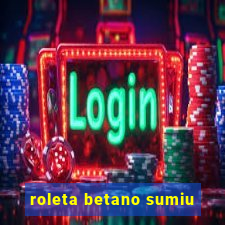 roleta betano sumiu